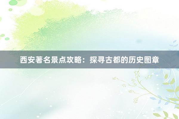 西安著名景点攻略：探寻古都的历史图章