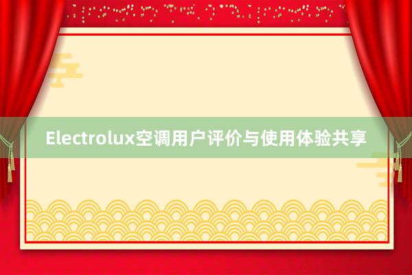 Electrolux空调用户评价与使用体验共享