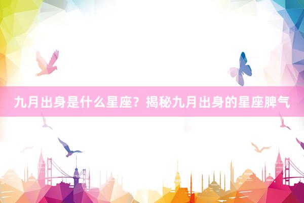 九月出身是什么星座？揭秘九月出身的星座脾气
