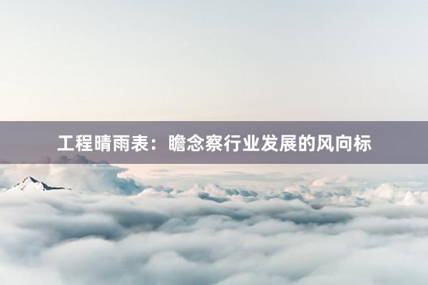 工程晴雨表：瞻念察行业发展的风向标