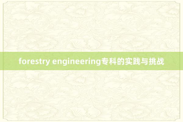 forestry engineering专科的实践与挑战