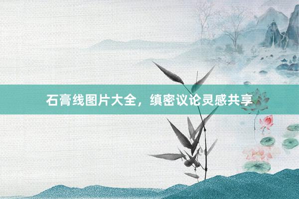 石膏线图片大全，缜密议论灵感共享